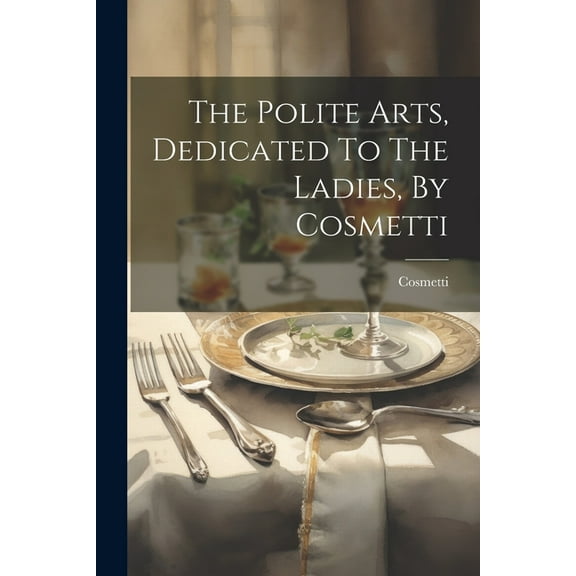 The Polite Arts, Dedicated To The Ladies, By Cosmetti (Paperback)