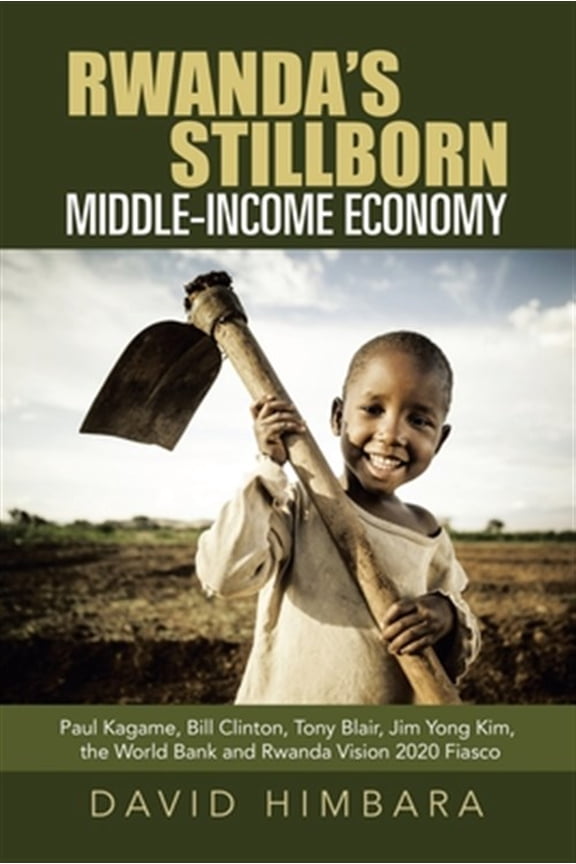 Pre-Owned Rwanda's Stillborn Middle-Income Economy: Paul Kagame, Bill Clinton, Tony Blair, Jim Yong Kim, the (Paperback) by David Himbara