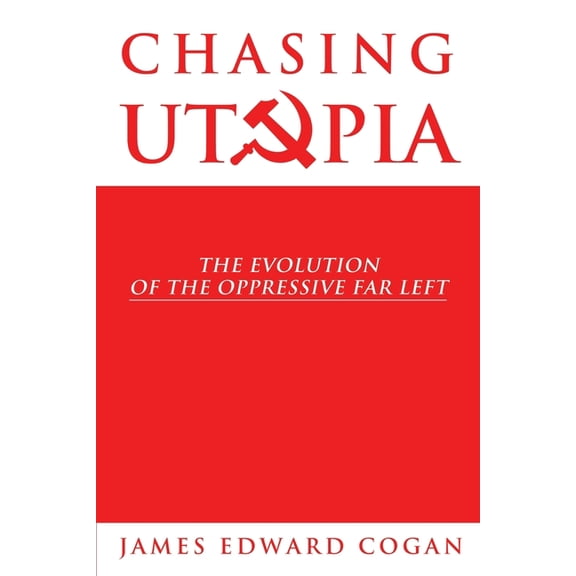 Chasing Utopia: The Evolution of Tyranny -- James Edward Cogan