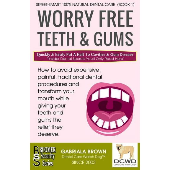 Worry Free Teeth & Gums: Quickly & Easily Put A Halt To Cavities & Gum Disease Paperback