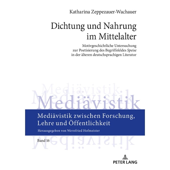 Mediävistik Zwischen Forschung, Lehre Und Öffentlichkeit: Dichtung und Nahrung im Mittelalter: Motivgeschichtliche Untersuchung zur Poetisierung des Begriffsfeldes Speise in der aelteren deutschsprach