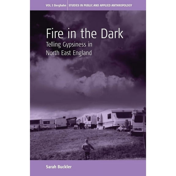 Studies in Public and Applied Anthropolo Fire in the Dark: Telling Gypsiness in North East England, Book 3, (Paperback)