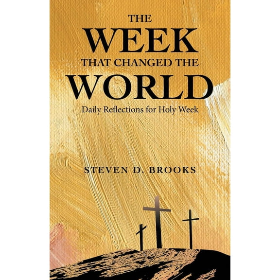 The Week That Changed the World: Daily Reflections for Holy Week (Paperback) by Steven D Brooks