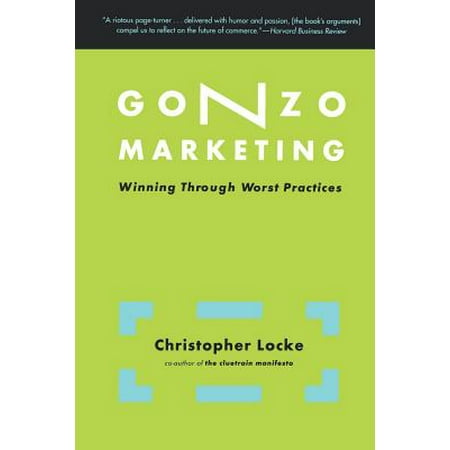 Gonzo Marketing : Winning Through Worst Practices (Benchmarking For Best Practices Winning Through Innovative Adaptation)