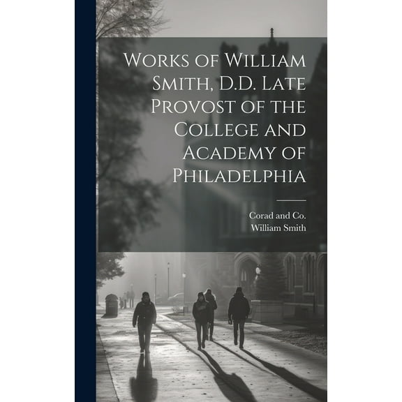 Works of William Smith, D.D. Late Provost of the College and Academy of Philadelphia (Hardcover)