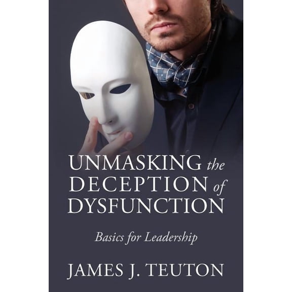 Unmasking the Deception of Dysfunction: Basics for Leadership, (Paperback)