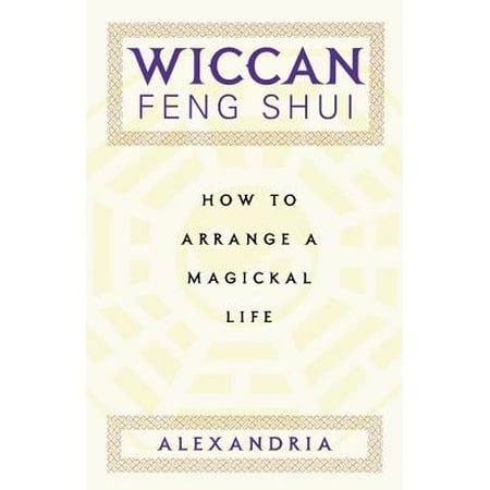 Wiccan Feng Shui : How to Arrange a Magickal Life