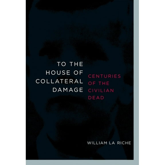 To the House of Collateral Damage : Centuries of the Civilian Dead (Paperback)