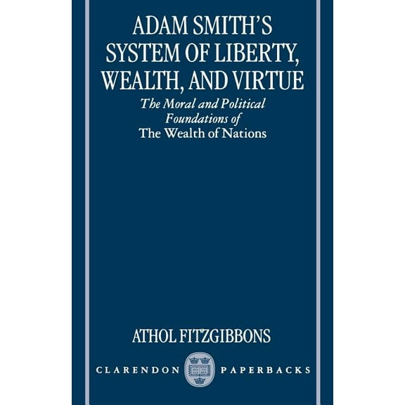Adam Smith's System of Liberty, Wealth, and Virtue: The Moral and Political Foundations of the Wealth of Nations, (Paperback)