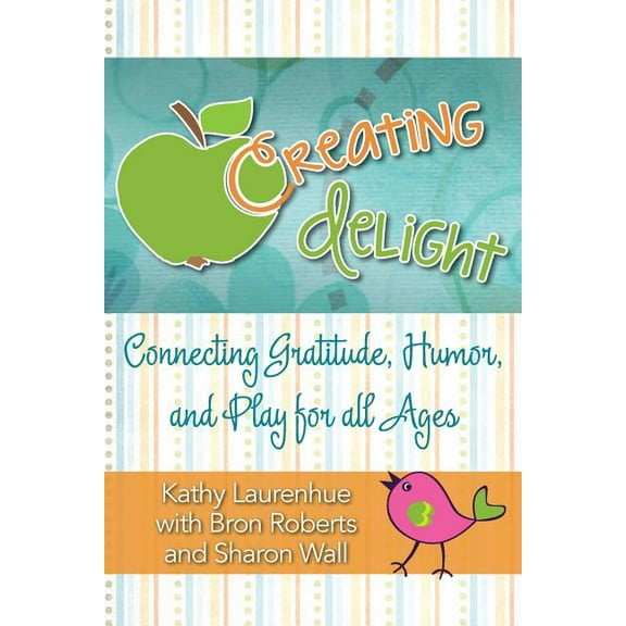 Creating Delight: Connecting Gratitude, Humor, and Play for All Ages, (Paperback)