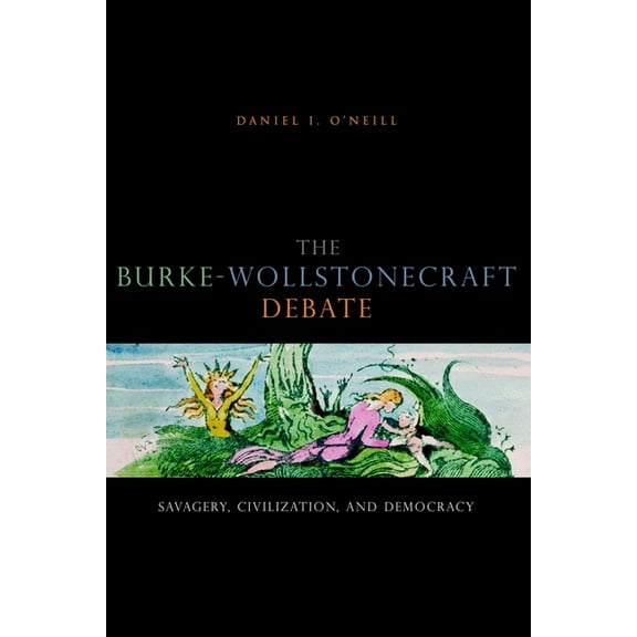 The Burke-Wollstonecraft Debate: Savagery, Civilization, and Democracy, (Paperback)