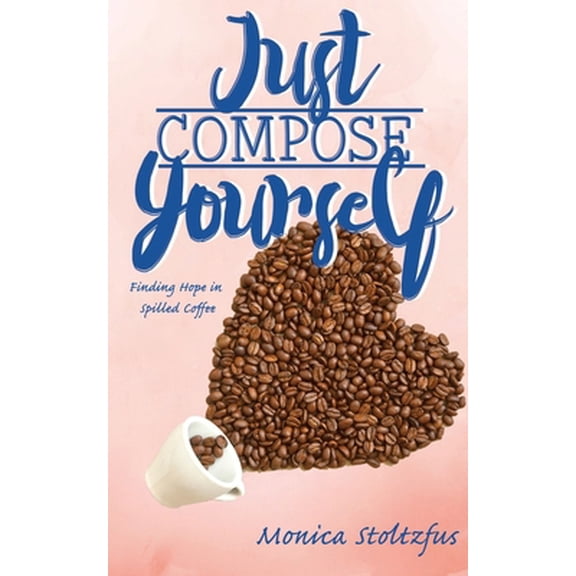 Pre-Owned Just Compose Yourself: Finding Hope in Spilled Coffee (Paperback) 1950169650 9781950169658