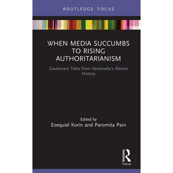 Routledge Focus on Journalism Studies When Media Succumbs to Rising Authoritarianism: Cautionary Tales from Venezuela's Recent History, (Hardcover)