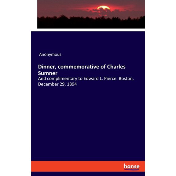 Dinner, commemorative of Charles Sumner: And complimentary to Edward L. Pierce. Boston, December 29, 1894, (Paperback)