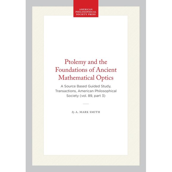 Transactions of the American Philosophic Ptolemy and the Foundations of Ancient Mathematical Optics: A Source Based Guided Study, Transactions, American Philosop, Book 1293, (Paperback)