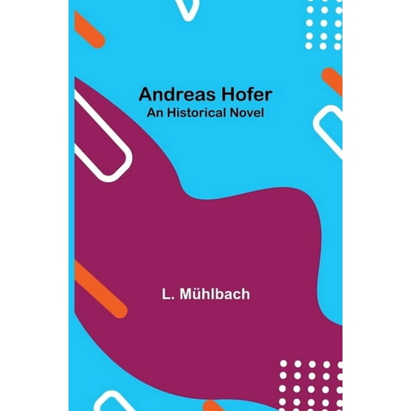 Andreas Hofer: An Historical Novel, (Paperback)