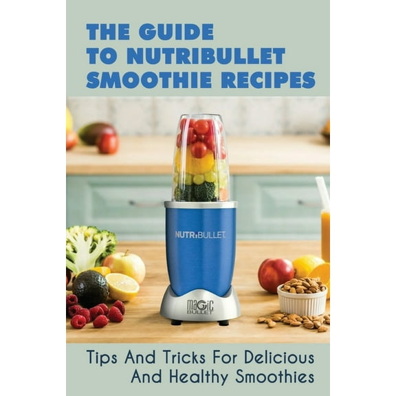 The Guide To Nutribullet Smoothie Recipes, (Paperback)
