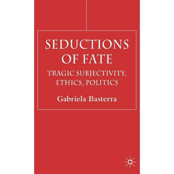 Seductions of Fate: Tragic Subjectivity, Ethics, Politics, (Hardcover)