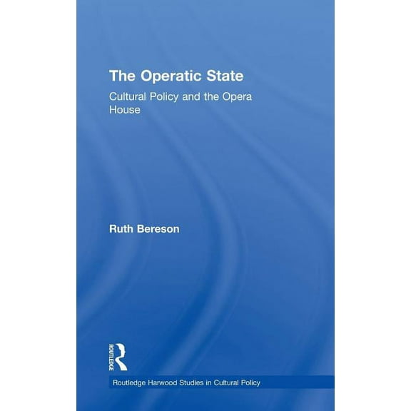 Routledge Harwood Studies in Cultural Po The Operatic State: Cultural Policy and the Opera House, (Hardcover)