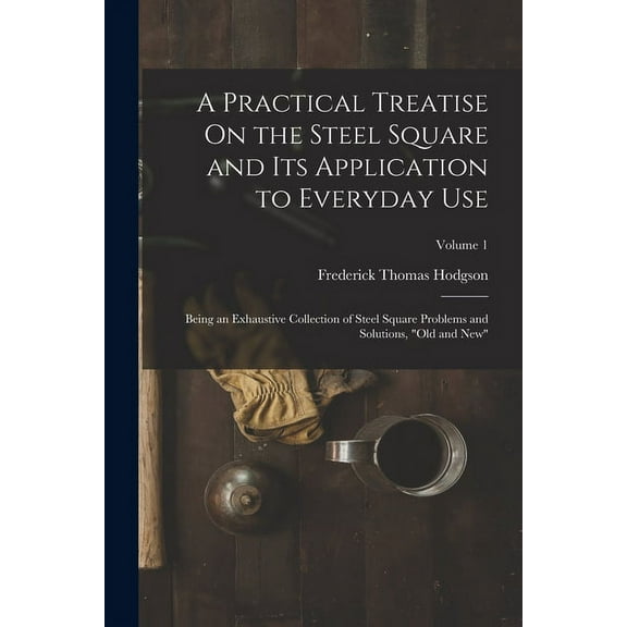 A Practical Treatise On the Steel Square and Its Application to Everyday Use (Paperback)