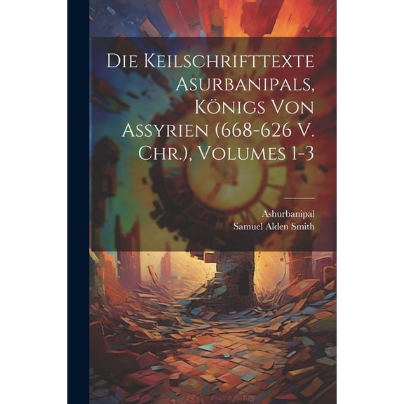 Die Keilschrifttexte Asurbanipals, Königs Von Assyrien (668-626 V. Chr.), Volumes 1-3 (Paperback)
