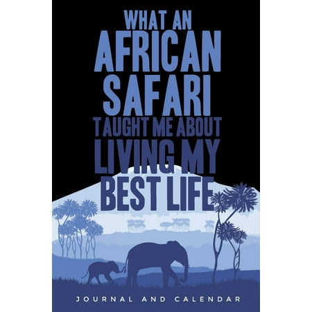 What an African Safari Taught Me about Living My Best Life: Blank Lined Journal with Calendar for Safari (Best Vacation Spots In The Us)