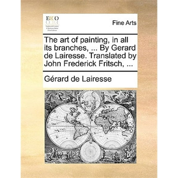 The Art of Painting, in All Its Branches, ... by Gerard de Lairesse. Translated by John Frederick Fritsch, ...