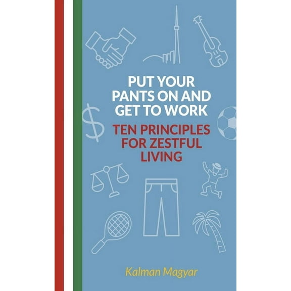 Put Your Pants On and Get to Work - Ten Principles for Zestful Living, (Paperback)