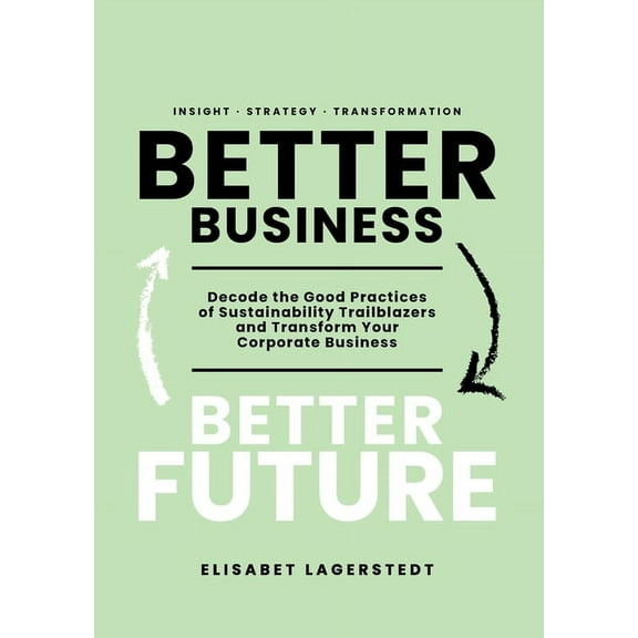 Better Business Better Future : Decode the Good Practices of Sustainability Trailblazers and Transform Your Corporate Business (Paperback)