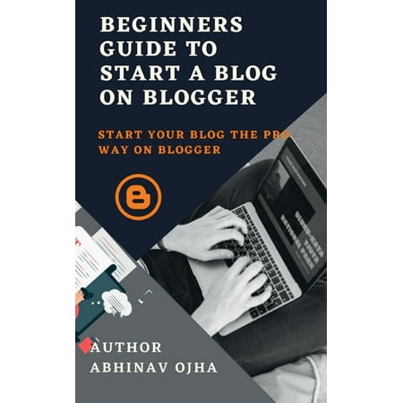 Beginners Guide To Start A Blog On Blogger (Paperback)
