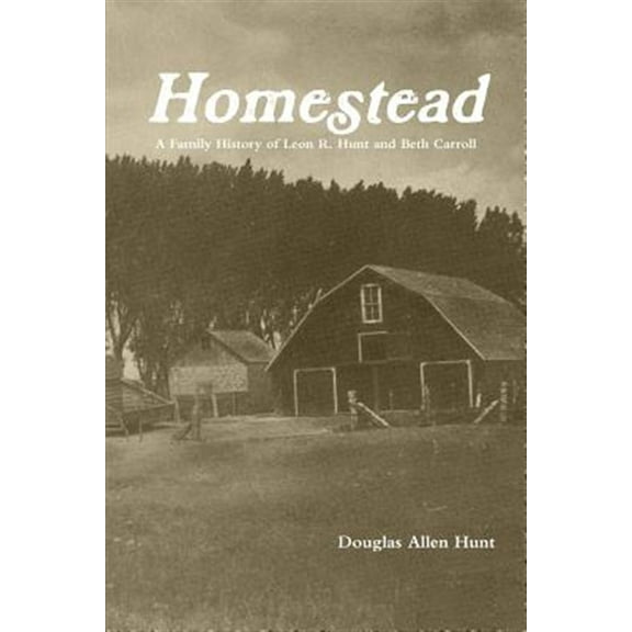 Homestead, a Family History of Leon R. Hunt and Beth Carroll (Paperback)