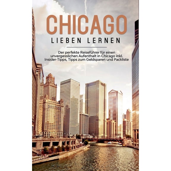 Chicago lieben lernen: Der perfekte ReisefÃ¼hrer fÃ¼r einen unvergesslichen Aufenthalt in Chicago inkl. Insider-Tipps, Tip, (Paperback)