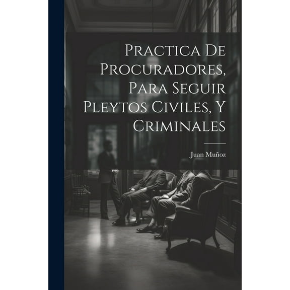 Practica De Procuradores, Para Seguir Pleytos Civiles, Y Criminales (Paperback)