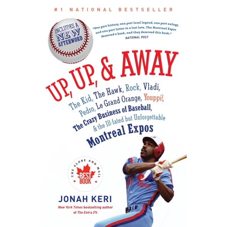 Up, Up, and Away : The Kid, the Hawk, Rock, Vladi, Pedro, le Grand Orange, Youppi!, the Crazy Business of Baseball, and the Ill-fated but Unforgettable Montreal Expos