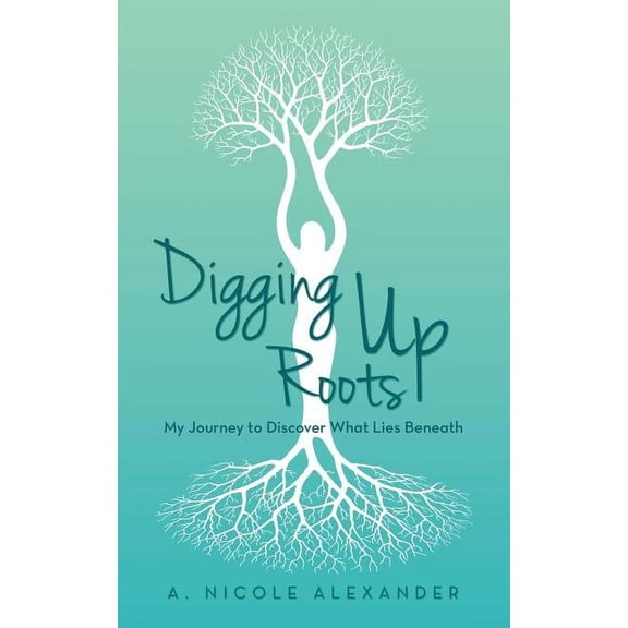 Digging Up Roots : My Journey to Discover What Lies Beneath