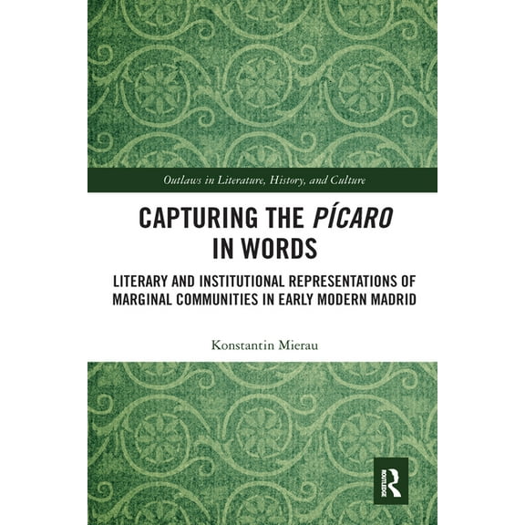 Outlaws in Literature, History, and Cult Capturing the PÃ­caro in Words: Literary and Institutional Representations of Marginal Communities in Early Modern Madrid, (Paperback)