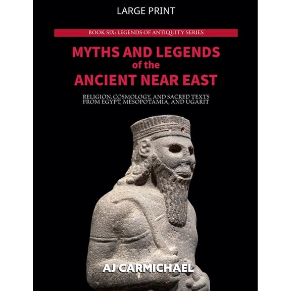 Legends of Antiquity Myths and Legends of the Ancient Near East: Religion, Cosmology, and Sacred Texts from Egypt, Mesopotamia, and Ugarit, Book 6, (Paperback)