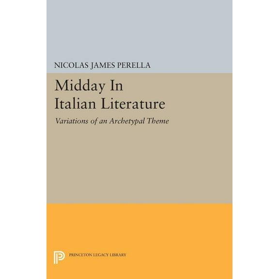 Princeton Legacy Library Midday in Italian Literature: Variations of an Archetypal Theme, Book 1469, (Paperback)