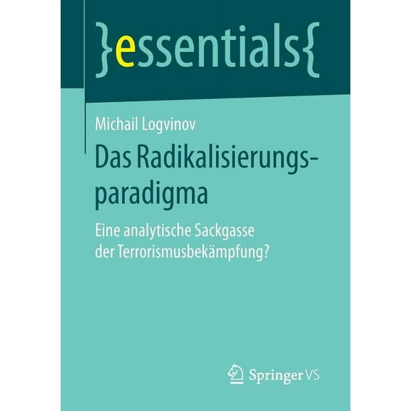 Essentials Das Radikalisierungsparadigma: Eine Analytische Sackgasse Der TerrorismusbekÃ¤mpfung?, (Paperback)