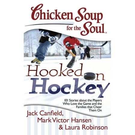 Chicken Soup for the Soul: Hooked on Hockey : 101 Stories about the Players Who Love the Game and the Families that Cheer Them (Best Hockey Players Of All Time List)