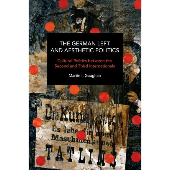 Historical Materialism The German Left and Aesthetic Politics: Cultural Politics Between the Second and Third Internationals, (Paperback)