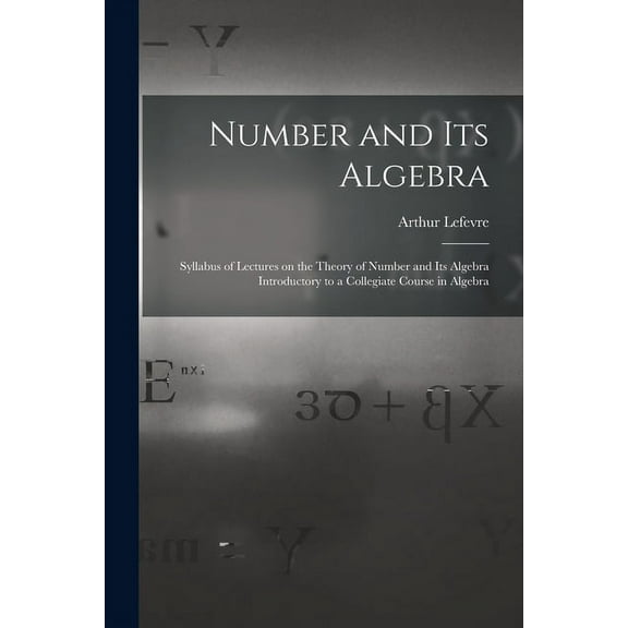 Number and Its Algebra: Syllabus of Lectures on the Theory of Number and Its Algebra Introductory to a Collegiate Course in Algebra (Paperback)