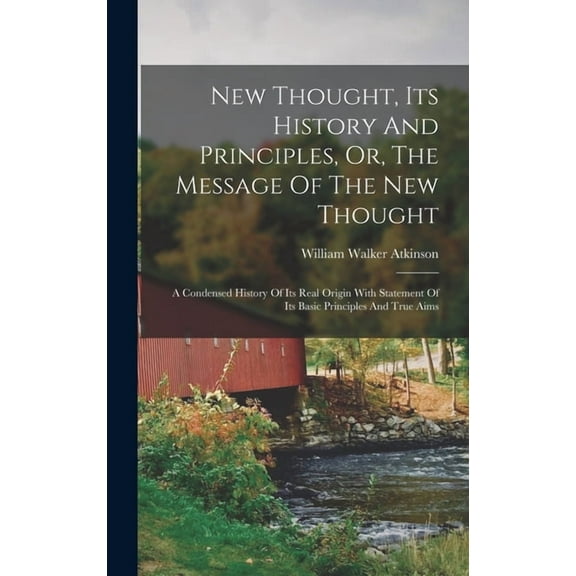 New Thought, Its History And Principles, Or, The Message Of The New Thought: A Condensed History Of Its Real Origin With Statement Of Its Basic Principles And True Aims (Hardcover)