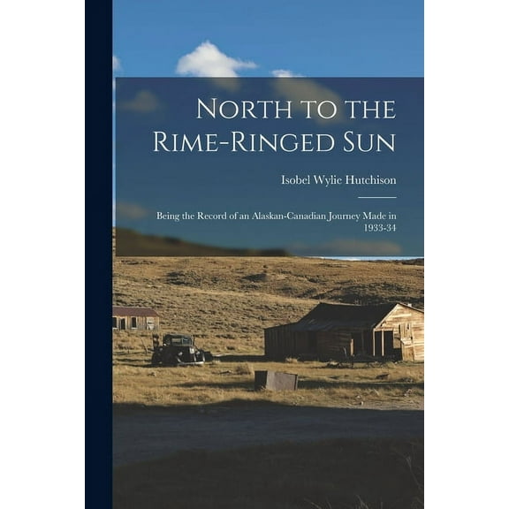 North to the Rime-ringed Sun: Being the Record of an Alaskan-Canadian Journey Made in 1933-34, (Paperback)