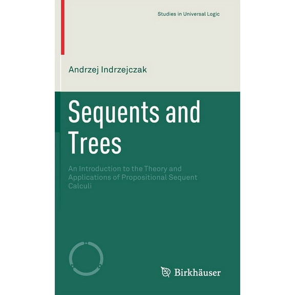 Studies in Universal Logic Sequents and Trees: An Introduction to the Theory and Applications of Propositional Sequent Calculi, (Hardcover)