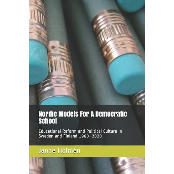 Nordic Models For A Democratic School: Educational Reform and Political Culture in Sweden and Finland 1960-2020, (Paperback)