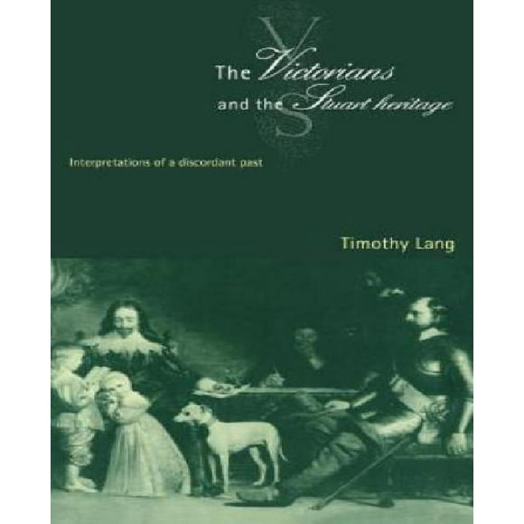 The Victorians and the Stuart Heritage : Interpretations of a Discordant Past