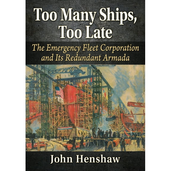 Too Many Ships, Too Late: The Emergency Fleet Corporation and Its Redundant Armada, (Paperback)