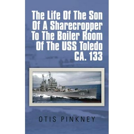 The Life of the Son of a Sharecropper to the Boiler Room of the Uss Toledo Ca. 133 -