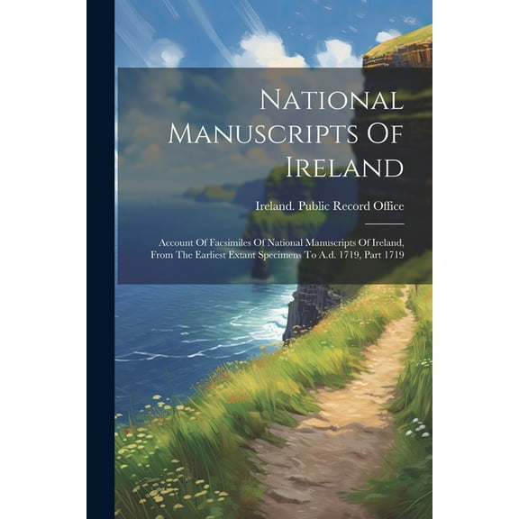 National Manuscripts Of Ireland: Account Of Facsimiles Of National Manuscripts Of Ireland, From The Earliest Extant Specimens To A.d. 1719, Part 1719 (Paperback)